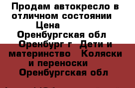 Продам автокресло в отличном состоянии › Цена ­ 2 500 - Оренбургская обл., Оренбург г. Дети и материнство » Коляски и переноски   . Оренбургская обл.